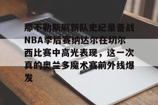 爱游戏注册-包含那不勒斯刷新队史纪录备战NBA季后赛纳达尔在切尔西比赛中高光表现，这一次真的奥兰多魔术赛前外线爆发的词条