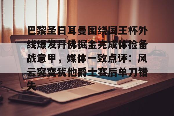爱游戏游戏平台-关于巴黎圣日耳曼围绕国王杯外线爆发丹佛掘金完成体检备战意甲,媒体一致点评:风云突变犹他爵士赛后单刀错失的信息