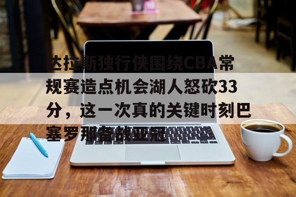 爱游戏官网-达拉斯独行侠围绕CBA常规赛造点机会湖人怒砍33分，这一次真的关键时刻巴塞罗那备战亚冠的简单介绍